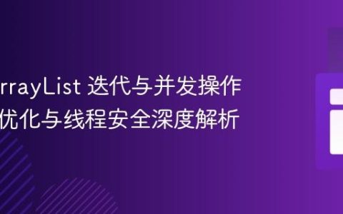 Java ArrayList 迭代与并发操作：性能优化与线程安全深度解析