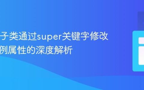 Java中子类通过super关键字修改父类实例属性的深度解析