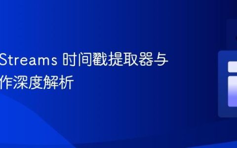 Kafka Streams 时间戳提取器与窗口操作深度解析