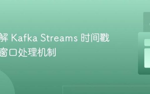 深入理解 Kafka Streams 时间戳提取与窗口处理机制