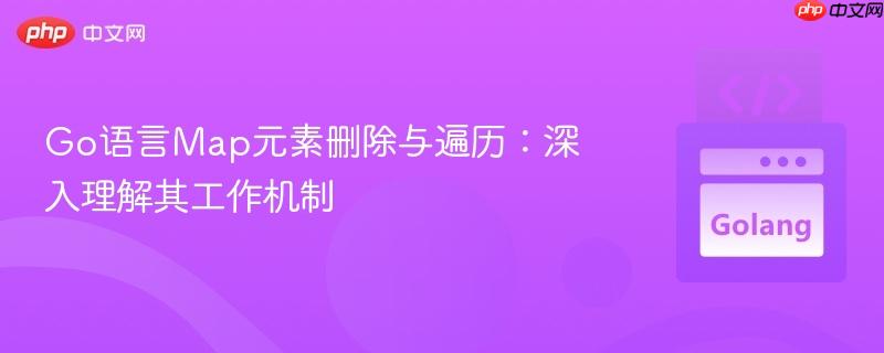 Go语言Map元素删除与遍历:深入理解其工作机制