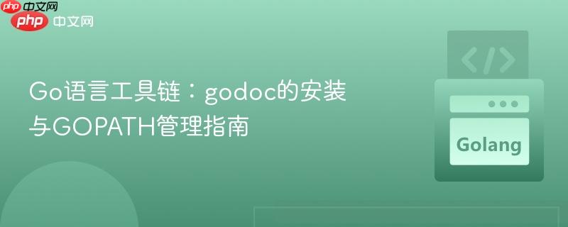 Go语言工具链:godoc的安装与GOPATH管理指南