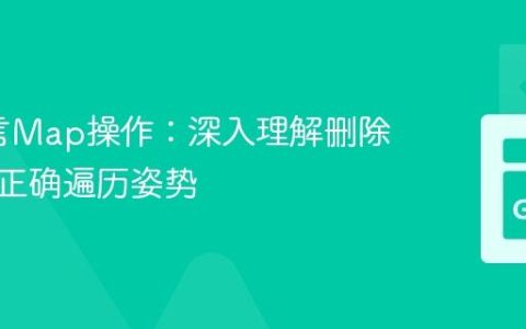 Go语言Map操作：深入理解删除行为与正确遍历姿势