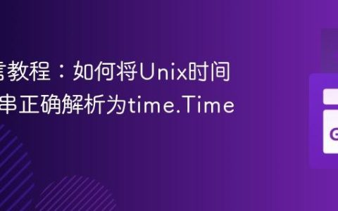 Go语言教程：如何将Unix时间戳字符串正确解析为time.Time对象
