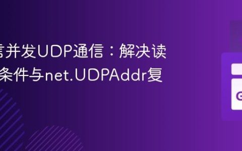 Go语言并发UDP通信：解决读写竞态条件与net.UDPAddr复用问题