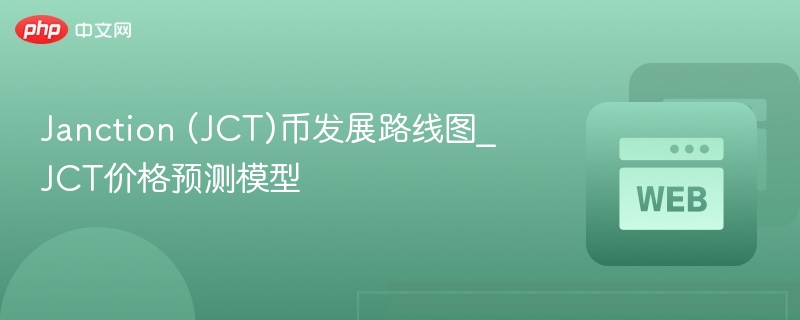 janction (jct)币发展路线图_jct价格预测模型 - 创想鸟