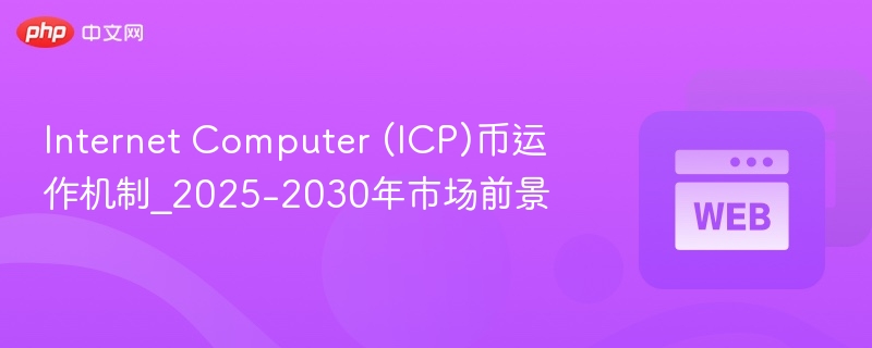 internet computer (icp)币运作机制_2025-2030年市场前景 - 创想鸟