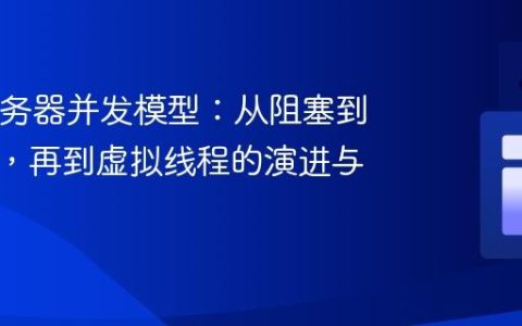 Java服务器并发模型：从阻塞到非阻塞，再到虚拟线程的演进与实践