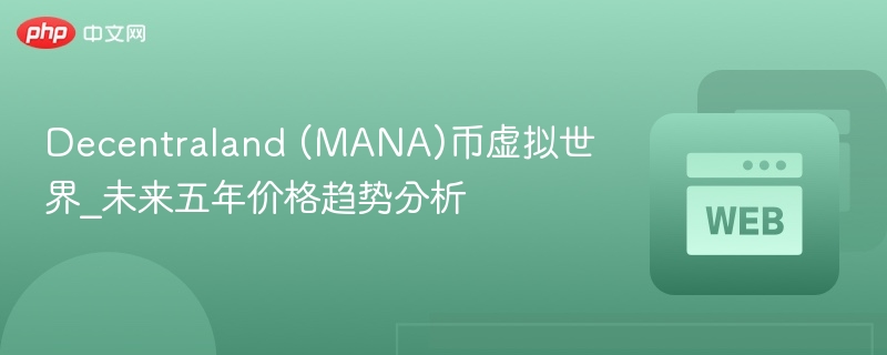 decentraland (mana)币虚拟世界_未来五年价格趋势分析 - 创想鸟