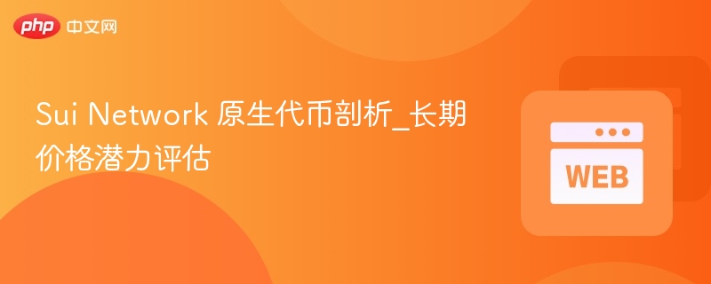 sui network 原生代币剖析_长期价格潜力评估 - 创想鸟