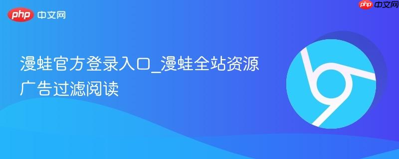 漫蛙官方登录入口_漫蛙全站资源广告过滤阅读