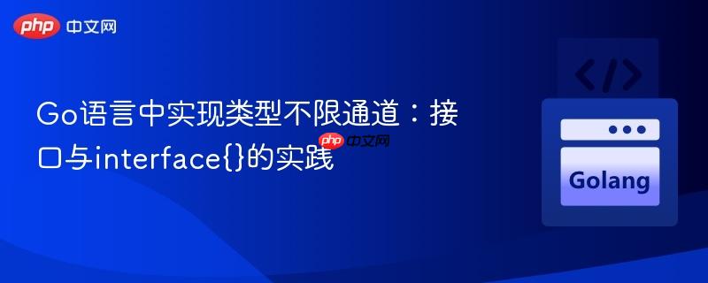 Go语言中实现类型不限通道：接口与interface{}的实践
