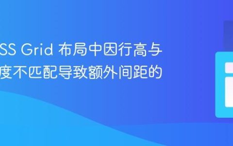解决 CSS Grid 布局中因行高与内容高度不匹配导致额外间距的问题