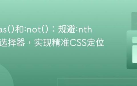 巧用:has()和:not()：规避:nth和属性选择器，实现精准CSS定位