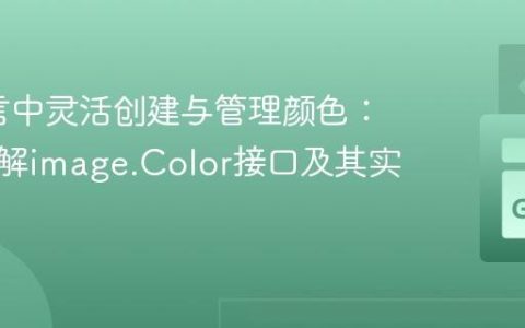 Go语言中灵活创建与管理颜色：深入理解image.Color接口及其实现