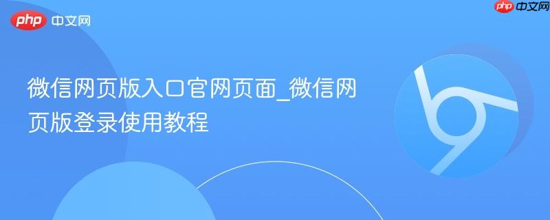 微信网页版入口官网页面_微信网页版登录使用教程