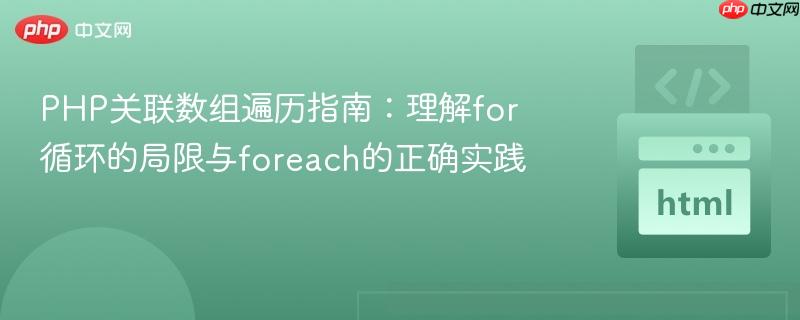 PHP关联数组遍历指南:理解for循环的局限与foreach的正确实践