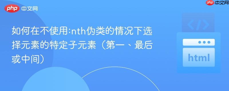 如何在不使用:nth伪类的情况下选择元素的特定子元素(第一、最后或中间)