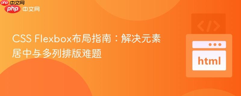 CSS Flexbox布局指南:解决元素居中与多列排版难题