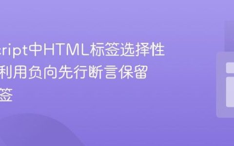 JavaScript中HTML标签选择性转义：利用负向先行断言保留特定标签