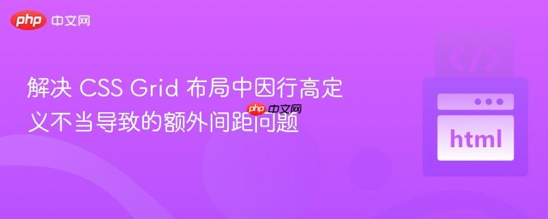 解决 CSS Grid 布局中因行高定义不当导致的额外间距问题