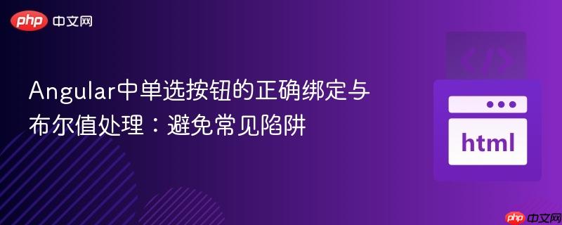 Angular中单选按钮的正确绑定与布尔值处理：避免常见陷阱