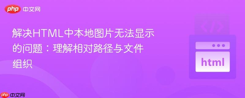 解决HTML中本地图片无法显示的问题：理解相对路径与文件组织