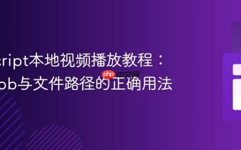 JavaScript本地视频播放教程：理解Blob与文件路径的正确用法