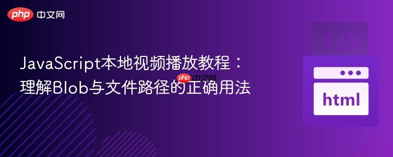 JavaScript本地视频播放教程:理解Blob与文件路径的正确用法