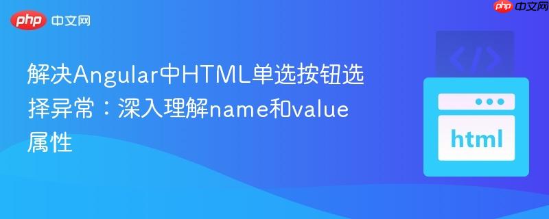 解决Angular中HTML单选按钮选择异常:深入理解name和value属性