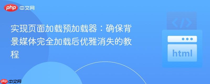 实现页面加载预加载器:确保背景媒体完全加载后优雅消失的教程