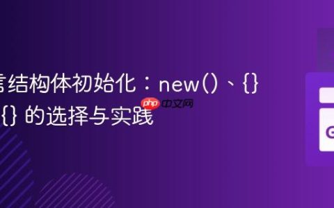 Go语言结构体初始化：new()、{} 与 &T{} 的选择与实践