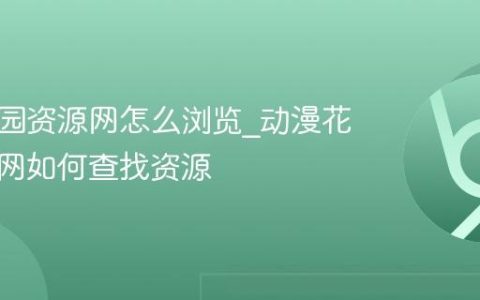 动漫花园资源网怎么浏览_动漫花园资源网如何查找资源