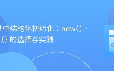 Go语言中结构体初始化：new()、{} 与 &{} 的选择与实践