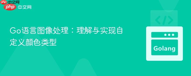 Go语言图像处理:理解与实现自定义颜色类型