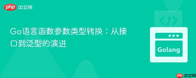 Go语言函数参数类型转换:从接口到泛型的演进