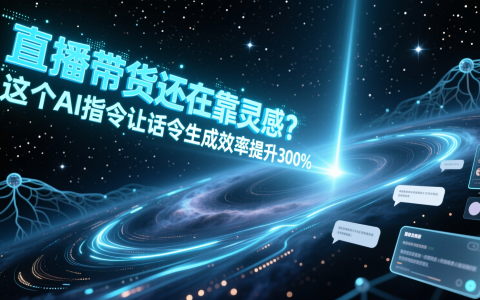 直播带货还在靠灵感？这个AI指令让话术生成效率提升300%
