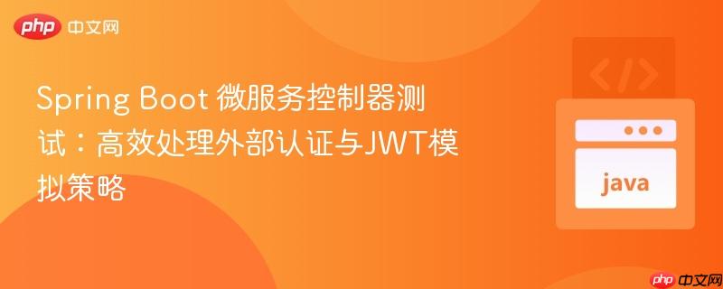 Spring Boot 微服务控制器测试:高效处理外部认证与JWT模拟策略