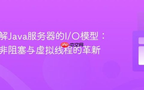 深入理解Java服务器的I/O模型：阻塞、非阻塞与虚拟线程的革新