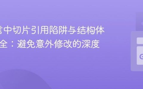 Go语言中切片引用陷阱与结构体数据安全：避免意外修改的深度解析