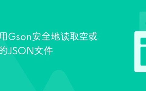 如何使用Gson安全地读取空或不存在的JSON文件