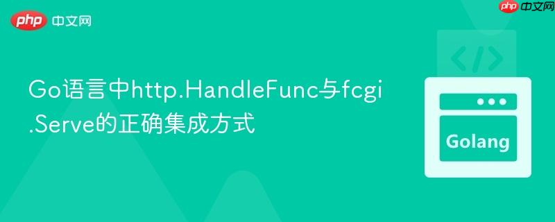 Go语言中http.HandleFunc与fcgi.Serve的正确集成方式