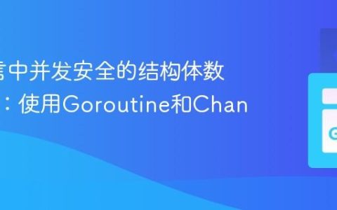 Go语言中并发安全的结构体数组管理：使用Goroutine和Channel