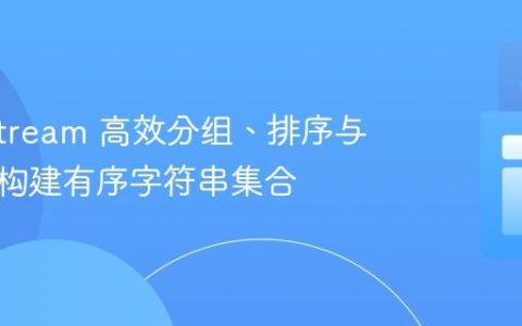 Java Stream 高效分组、排序与转换：构建有序字符串集合