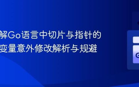 深入理解Go语言中切片与指针的陷阱：变量意外修改解析与规避
