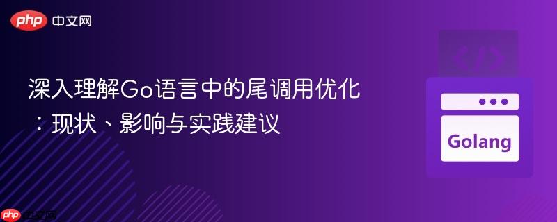 深入理解Go语言中的尾调用优化:现状、影响与实践建议