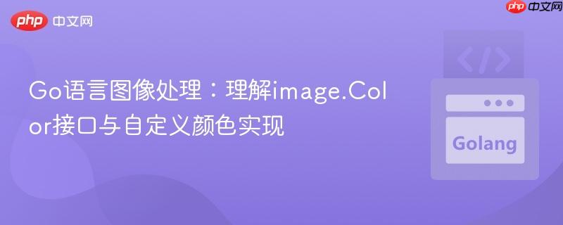 Go语言图像处理:理解image.Color接口与自定义颜色实现