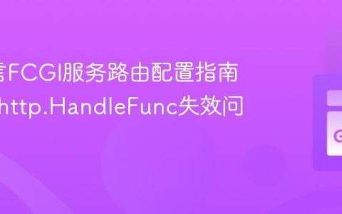 Go语言FCGI服务路由配置指南：解决http.HandleFunc失效问题