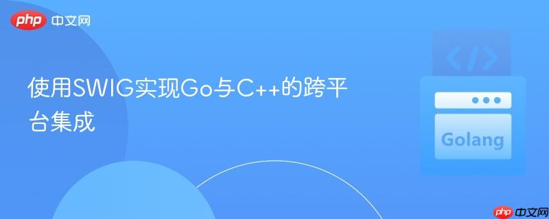 使用swig实现go与c++的跨平台集成