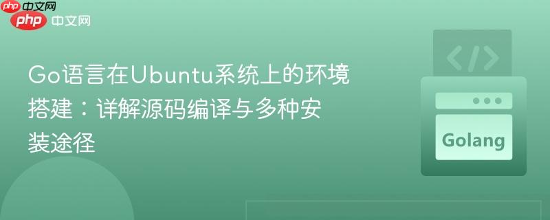 Go语言在Ubuntu系统上的环境搭建:详解源码编译与多种安装途径